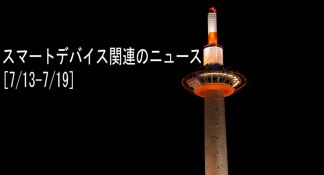【まとめ】スマートデバイス関連のニュース[7/13-7/19]