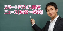 【まとめ】スマートデバイス関連のニュース［6/22〜6/28］
